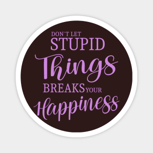 Don’t let stupid things break your happiness quote Magnet